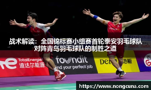战术解读：全国锦标赛小组赛首轮泰安羽毛球队对阵青岛羽毛球队的制胜之道