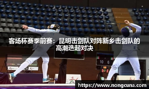 客场杯赛季前赛：昆明击剑队对阵新乡击剑队的高潮迭起对决