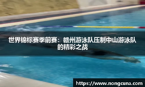世界锦标赛季前赛：赣州游泳队压制中山游泳队的精彩之战