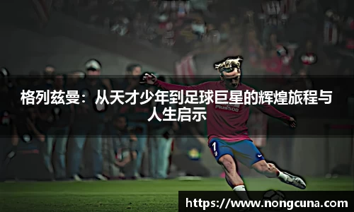 格列兹曼：从天才少年到足球巨星的辉煌旅程与人生启示